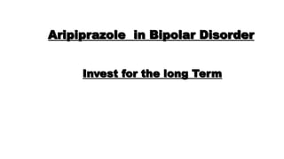 Aripiprazole in Bipolar Disorder
Invest for the long Term
 