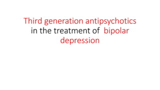Third generation antipsychotics
in the treatment of bipolar
depression
 