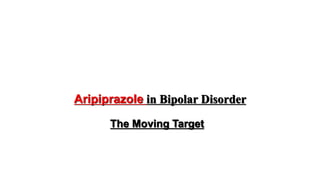 Aripiprazole in Bipolar Disorder
The Moving Target
 