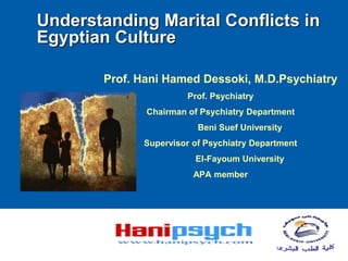 Understanding Marital Conflicts in
Egyptian Culture
Prof. Hani Hamed Dessoki, M.D.Psychiatry
Prof. Psychiatry
Chairman of Psychiatry Department
Beni Suef University
Supervisor of Psychiatry Department
El-Fayoum University
APA member
 