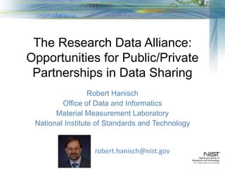 The Research Data Alliance:
Opportunities for Public/Private
Partnerships in Data Sharing
Robert Hanisch
Office of Data and Informatics
Material Measurement Laboratory
National Institute of Standards and Technology
robert.hanisch@nist.gov
 