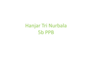 Hanjar Tri Nurbala
5b PPB

 