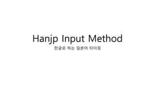 Hanjp Input Method
한글로 하는 일본어 타이핑
 