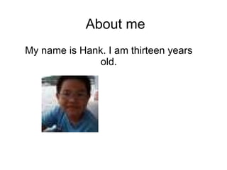 About me My name is Hank. I am thirteen years old. 