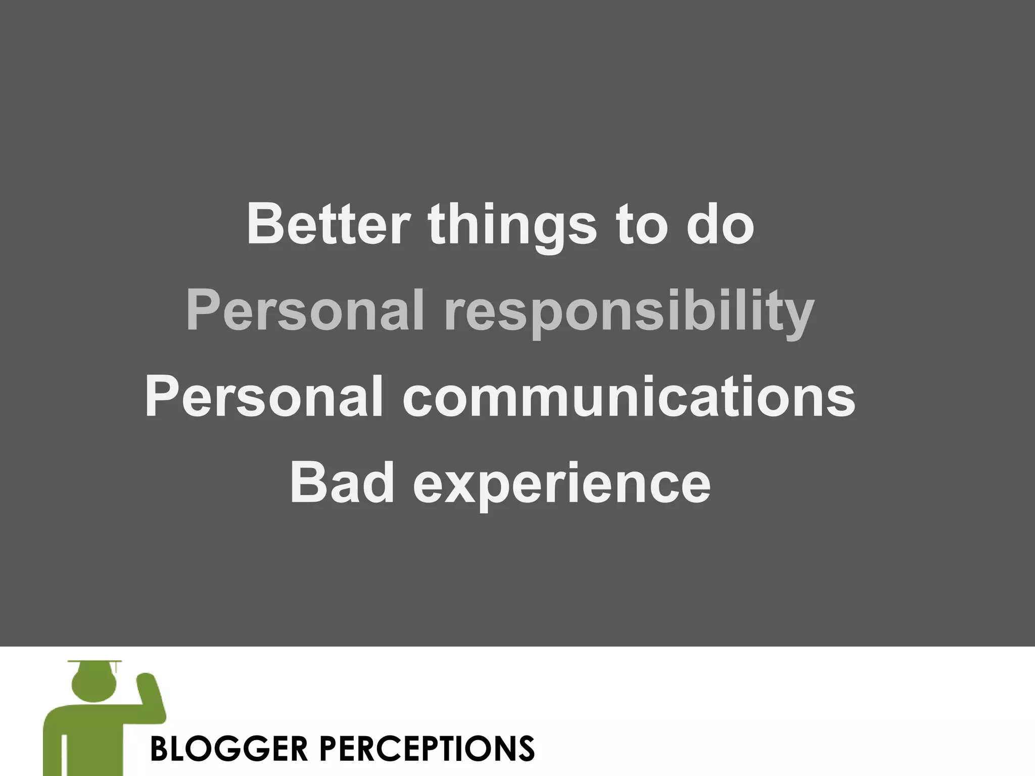 Better things to do
 Personal responsibility
Personal communications
      Bad experience



BLOGGER PERCEPTIONS
 
