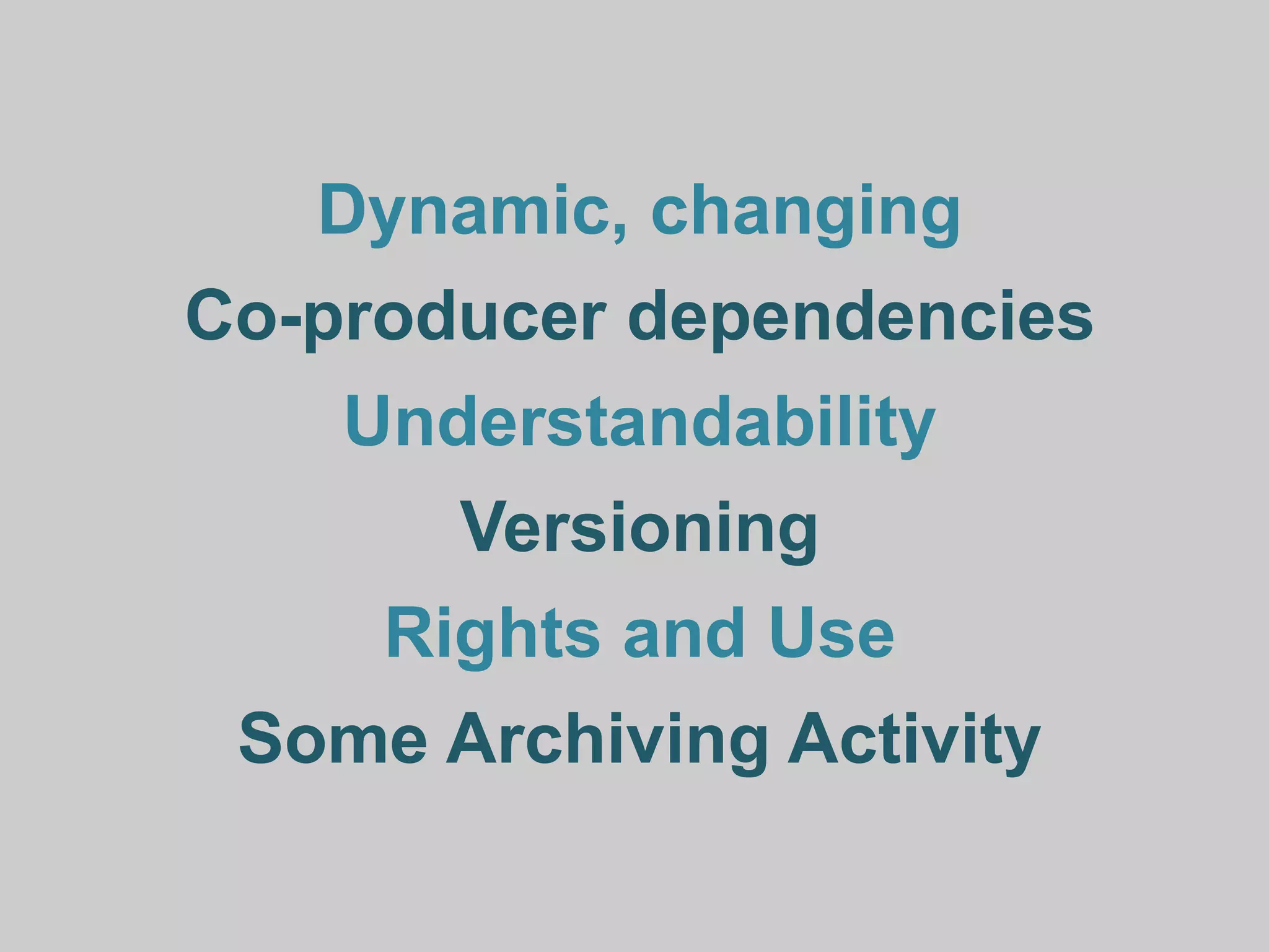 Dynamic, changing
Co-producer dependencies
    Understandability
       Versioning
     Rights and Use
 Some Archiving Activity
 