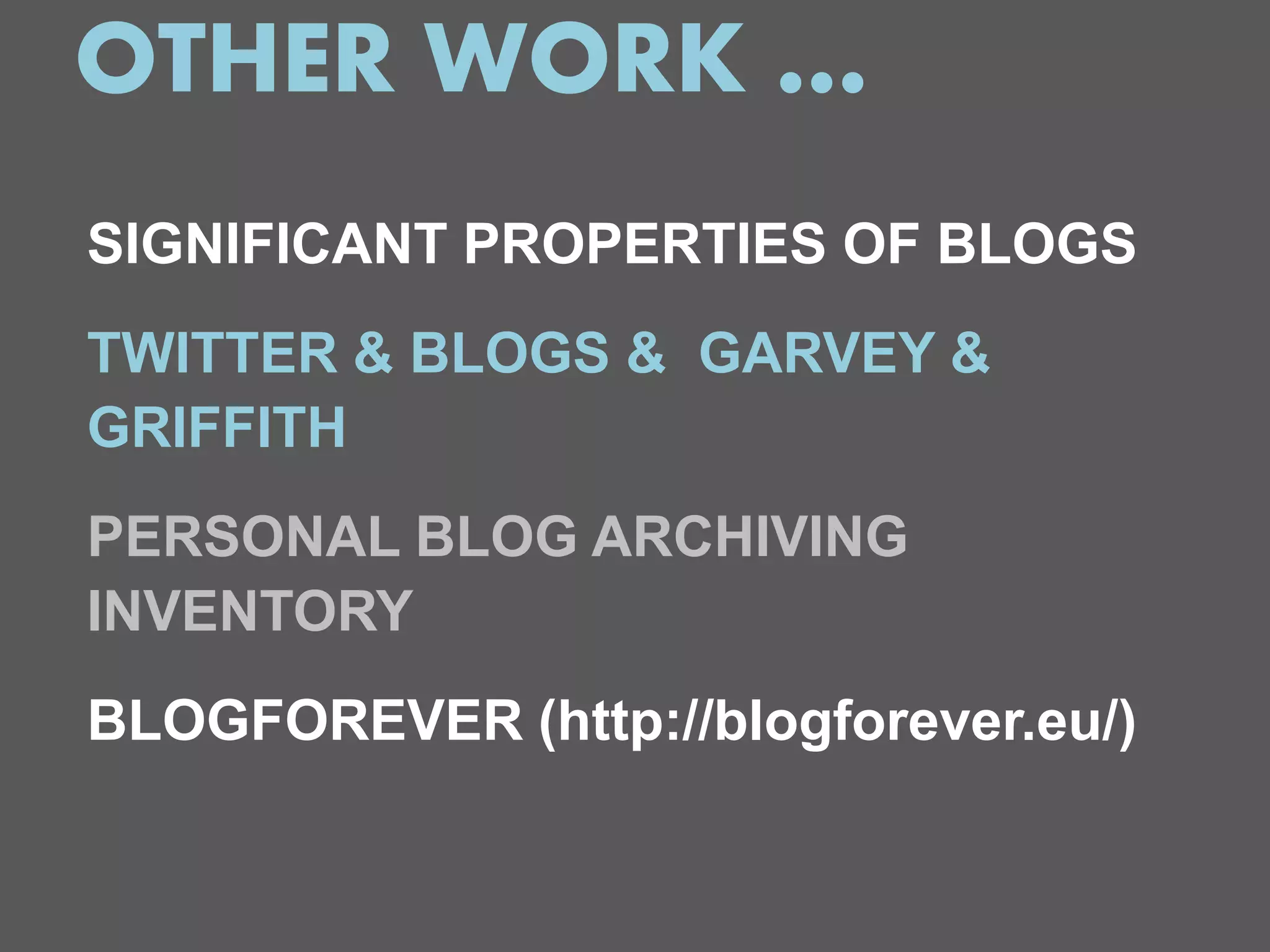 OTHER WORK …
SIGNIFICANT PROPERTIES OF BLOGS
TWITTER & BLOGS & GARVEY &
GRIFFITH
PERSONAL BLOG ARCHIVING
INVENTORY
BLOGFOREVER (http://blogforever.eu/)
 