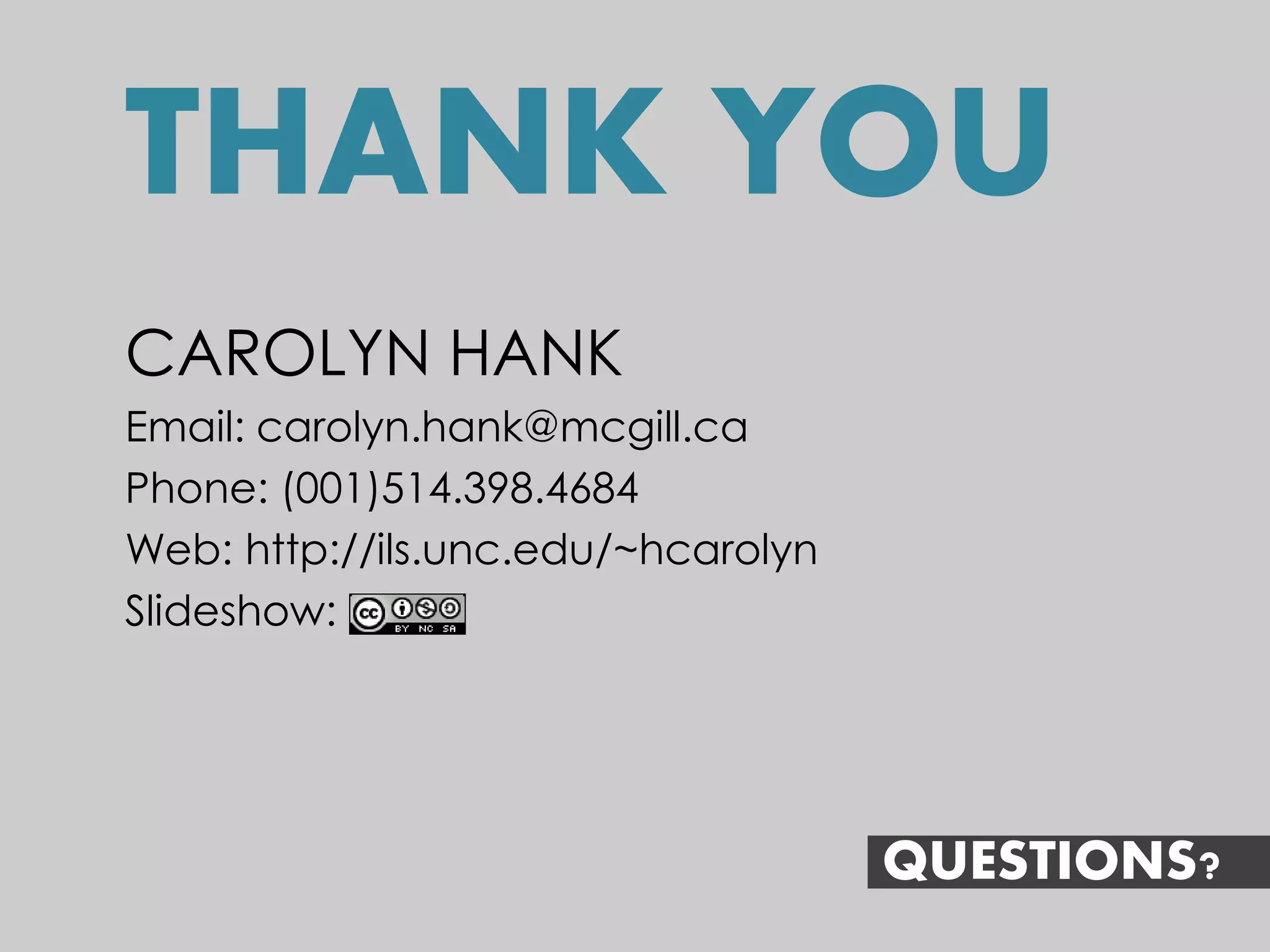 THANK YOU
CAROLYN HANK
Email: carolyn.hank@mcgill.ca
Phone: (001)514.398.4684
Web: http://ils.unc.edu/~hcarolyn
Slideshow:




                                    QUESTIONS?
 