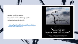 Oppaan funktio ja rakenne
Kouluhyvinvoinnin tutkimus ja kysely
Ratkaisukeskeiset keskustelu
• https://opinkirjo.fi/materiaalit/kuin-olisi-sen-
lapsen-ilme-kirkastunut/
 
