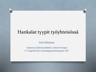 Hankalat tyypit työyhteisössä
Kirsi Räisänen
Vastaava työterveyslääkäri, Dextra Kamppi
LT, Kognitiivinen kouluttajapsykoterapeutti VET
 