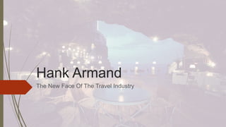 Hank Armand
The New Face Of The Travel Industry
 