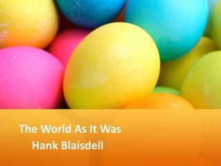 The World As It Was
Hank Blaisdell
 