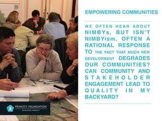 EMPOWERING COMMUNITIES
W E O F T E N H E A R A B O U T
NIMBYs, BUT ISN'T
NIMBYism, OFTEN A
RATIONAL RESPONSE
TO THE FACT THAT MUCH NEW
DEVELOPMENT DEGRADES
OUR COMMUNITIES?
CAN COMMUNITY AND
S T A K E H O L D E R
ENGAGEMENT LEAD TO
Q U A L I T Y I N M Y
BACKYARD?
 