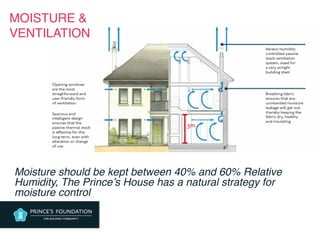 MOISTURE &
VENTILATION
Moisture should be kept between 40% and 60% Relative
Humidity, The Prince’s House has a natural strategy for
moisture control
 