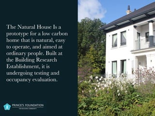 The Natural House Is a
prototype for a low carbon
home that is natural, easy
to operate, and aimed at
ordinary people. Built at
the Building Research
Establishment, it is
undergoing testing and
occupancy evaluation.
 