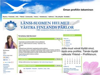 Oman profiilin tekeminen




Jotta muut voivat löytää sinut,
täytä oma profiilisi. Tämän löydät
valikosta Yhteisö – Profiilisivuni.
 