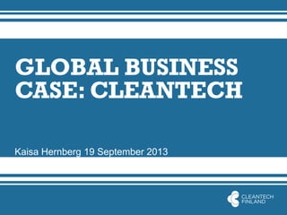 GLOBAL BUSINESS
CASE: CLEANTECH
Kaisa Hernberg 19 September 2013
 