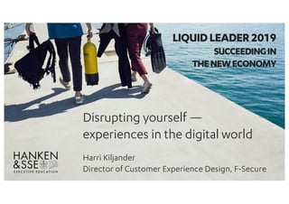 Disrupting yourself —
experiences in the digital world
Harri Kiljander
Director of Customer Experience Design, F-Secure
LIQUIDLEADER2019
SUCCEEDINGIN
THENEWECONOMY
 