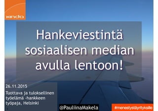 @PauliinaMakela1
26.11.2015
Tuottava ja tuloksellinen
työelämä -hankkeen
työpaja, Helsinki
Hankeviestintä
sosiaalisen median
avulla lentoon!
 
