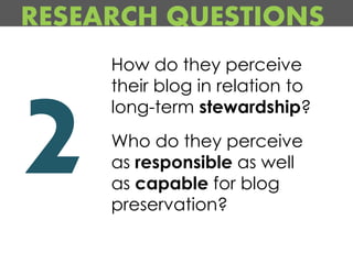 RESEARCH QUESTIONS
     How do they perceive
     their blog in relation to
     long-term stewardship?
     Who do they p...