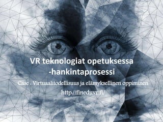 VR teknologiat opetuksessa
-hankintaprosessi
Case : Virtuaalitodellisuus ja elämyksellinen oppiminen
http://fineduvr.fi/
Aki Puustinen FinEduVR
 