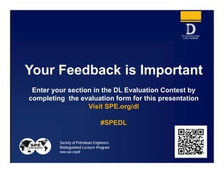 Society of Petroleum Engineers
Distinguished Lecturer Program
www.spe.org/dl 30
Your Feedback is Important
Enter your section in the DL Evaluation Contest by
completing the evaluation form for this presentation
Visit SPE.org/dl
#SPEDL
 