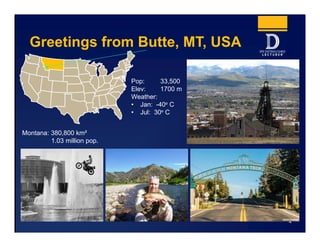 Greetings from Butte, MT, USA
4
Pop: 33,500
Elev: 1700 m
Weather:
• Jan: -40º C
• Jul: 30º C
Montana: 380,800 km²
1.03 mil...