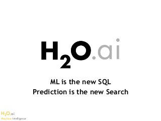 H2O.ai 
Machine Intelligence
ML is the new SQL
Prediction is the new Search
 
