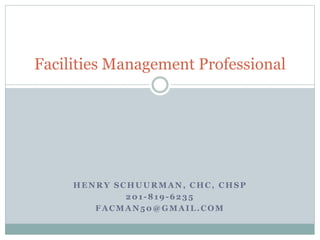 HENRY SCHUURMAN, CHC, CHSP
201-819-6235
FACMAN50@GMAIL.COM
Facilities Management Professional
 