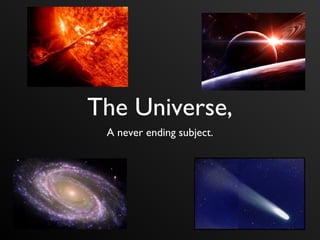 The Universe,
A never ending subject.
 