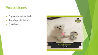 Promociones
 Pagos por adelantado
 Reciclaje de bolsas
 #HankuLover
 