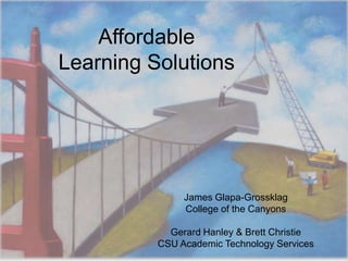 Affordable
Learning Solutions




               James Glapa-Grossklag
               College of the Canyons

            Gerard Hanley & Brett Christie
          CSU Academic Technology Services   1
 