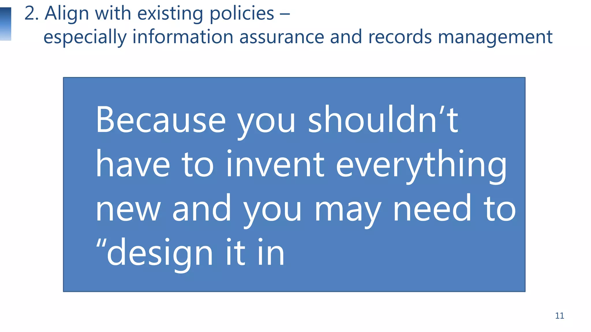 2. Align with existing policies –
especially information assurance and records management

Because you shouldn’t
have to invent everything
new and you may need to
―design it in
11

 