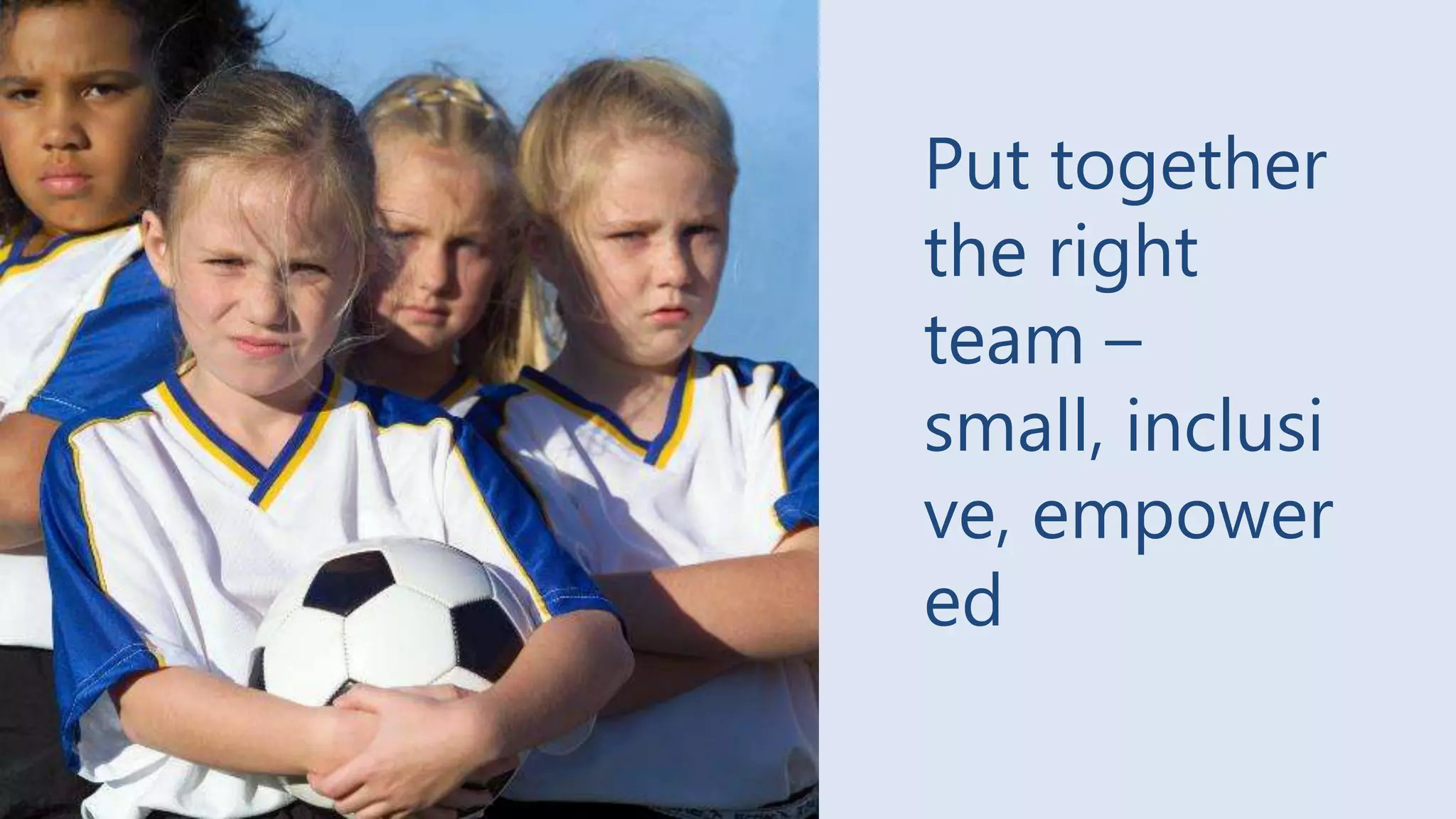 Put together
the right
team –
small, inclusi
ve, empower
ed
14

 