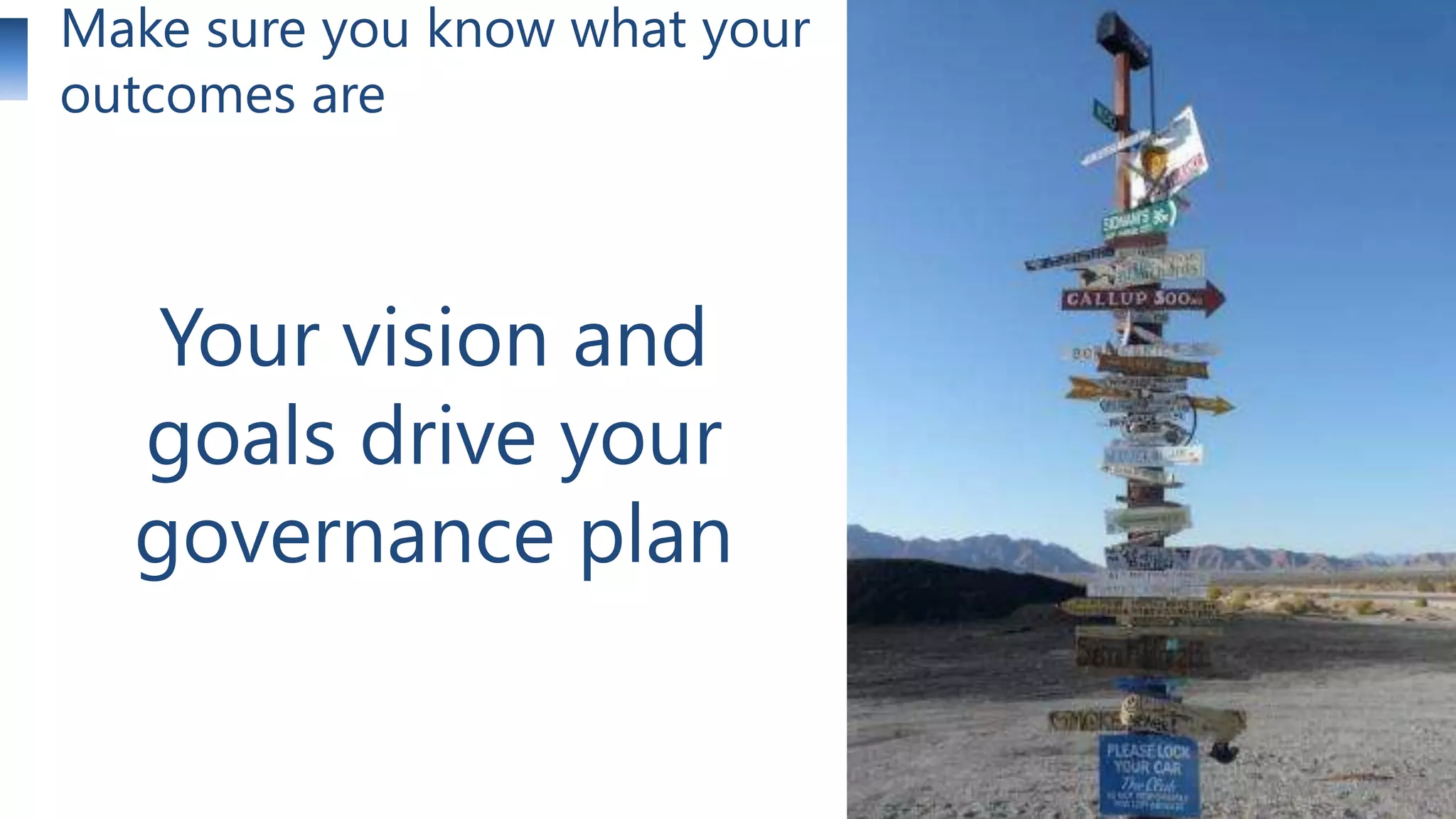 Make sure you know what your
outcomes are

Your vision and
goals drive your
governance plan
18

 