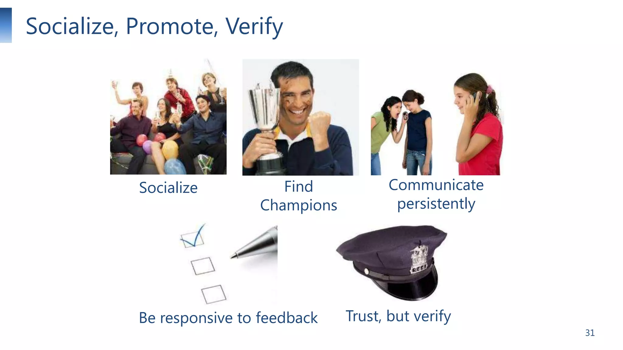 Socialize, Promote, Verify

Socialize

Find
Champions

Be responsive to feedback

Communicate
persistently

Trust, but verify
31

 