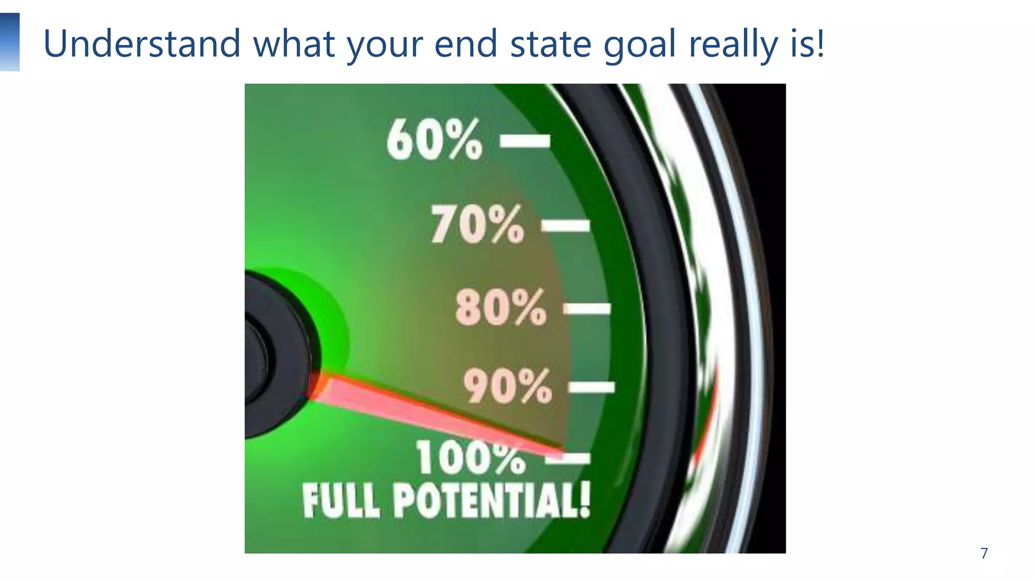 Understand what your end state goal really is!

7

 