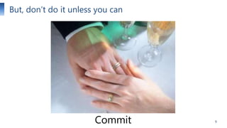 But, don’t do it unless you can

Commit

9

 