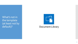 What’s not in
the template
(at least not by
default)?

Document Library

21

 