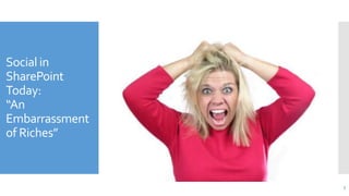 Social in
SharePoint
Today:
“An
Embarrassment
of Riches”







Personal Site - Blog
Newsfeed
Site Feed
Discussion Bo...
