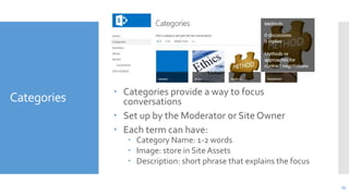 Categories

 Categories provide a way to focus
conversations
 Set up by the Moderator or Site Owner
 Each term can have...
