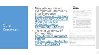 Other
Resources

 Nice article showing
examples of Community
Sites in practice
https://www.nothingbuts
harepoint.com/site...