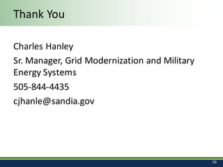Thank	You
Charles	Hanley
Sr.	Manager,	Grid	Modernization	and	Military	
Energy	Systems
505-844-4435
cjhanle@sandia.gov
16
 