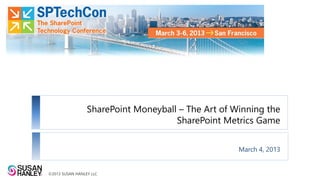 SharePoint Moneyball – The Art of Winning the
                                     SharePoint Metrics Game


                                                    March 4, 2013


©2013 SUSAN HANLEY LLC
 