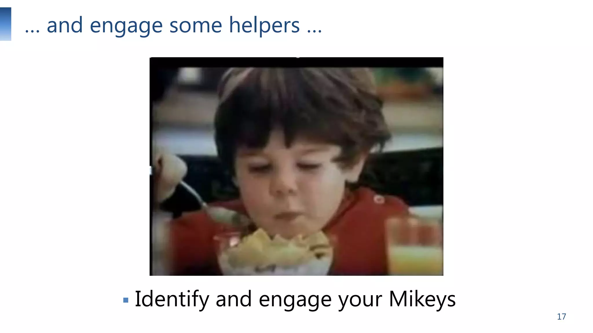 … and engage some helpers …



Identify and engage your Mikeys

17

 