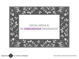 SOCIAL MEDIA &
DE ONBEGRENSDE ORGANISATIE




                      DIANA RUSSO [HR BUSINESSPARTNER]
 