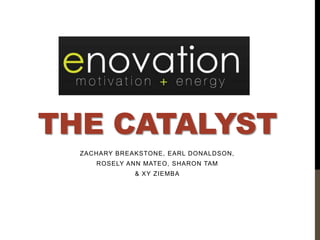 THE CATALYST
  ZACHARY BREAKSTONE, EARL DONALDSON,
     ROSELY ANN MATEO, SHARON TAM
              & XY ZIEMBA
 