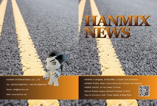 S2 2019
HANMIX in Qingdao, В МОСКВЕ, in Dubai Tyre Exhibition
HANMIX Profile: What I Know About the Chinese Tyre Industry
SABER (SASO): All You Need To Know
Natural Rubber Supply-Demand Forecast in 2019
Tips for Driving in UAE: Travel Safety & Road Rule
HANMIX
NEWS
HANMIX INTERNATIONAL CO., LTD
Tel: +86 532 80867001 / +86 532 68887003
Email: info@hanmix.net
Web: www.hanmix.net
 
