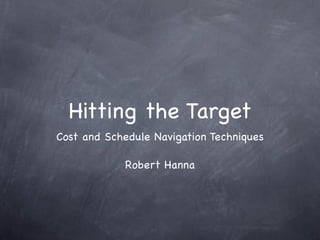 Hitting the Target
Cost and Schedule Navigation Techniques

            Robert Hanna
 