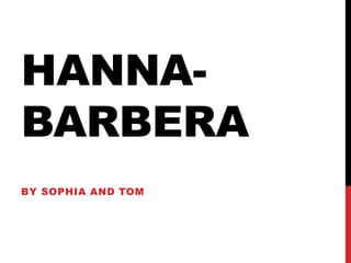 HANNA-BARBERA 
BY SOPHIA AND TOM 
 